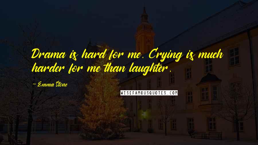 Emma Stone Quotes: Drama is hard for me. Crying is much harder for me than laughter.