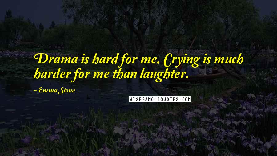 Emma Stone Quotes: Drama is hard for me. Crying is much harder for me than laughter.