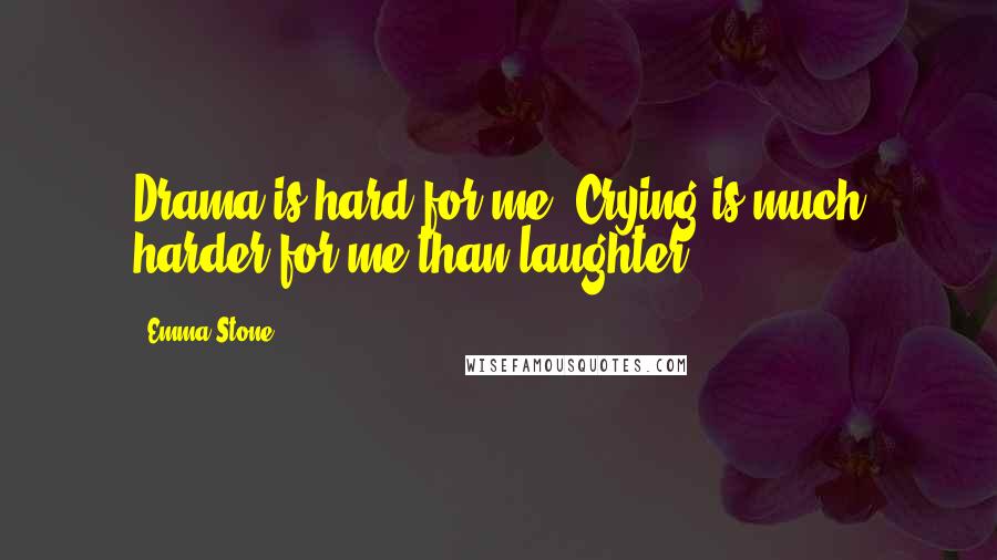 Emma Stone Quotes: Drama is hard for me. Crying is much harder for me than laughter.