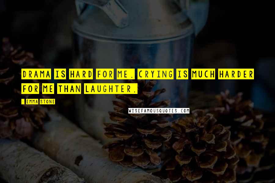 Emma Stone Quotes: Drama is hard for me. Crying is much harder for me than laughter.