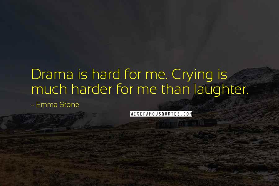 Emma Stone Quotes: Drama is hard for me. Crying is much harder for me than laughter.