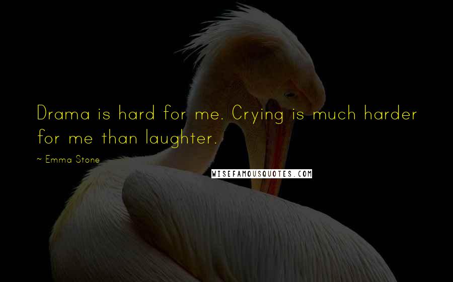 Emma Stone Quotes: Drama is hard for me. Crying is much harder for me than laughter.