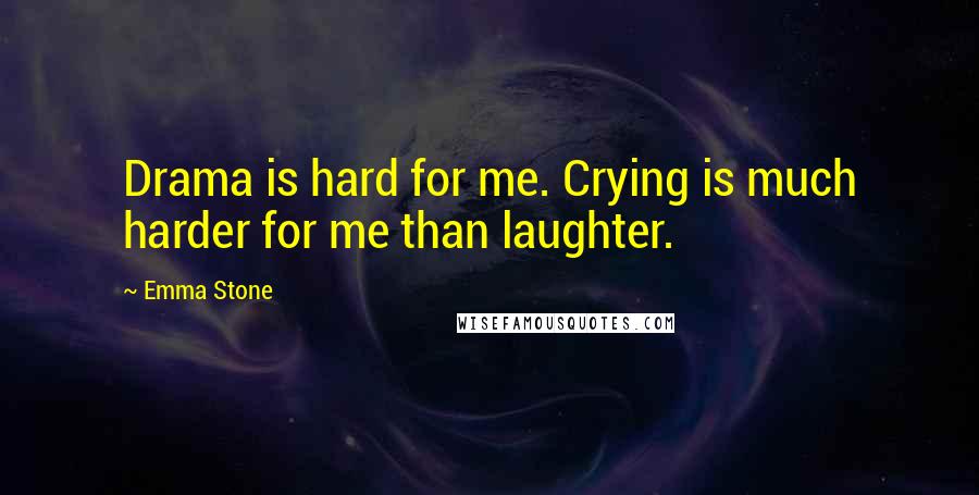 Emma Stone Quotes: Drama is hard for me. Crying is much harder for me than laughter.