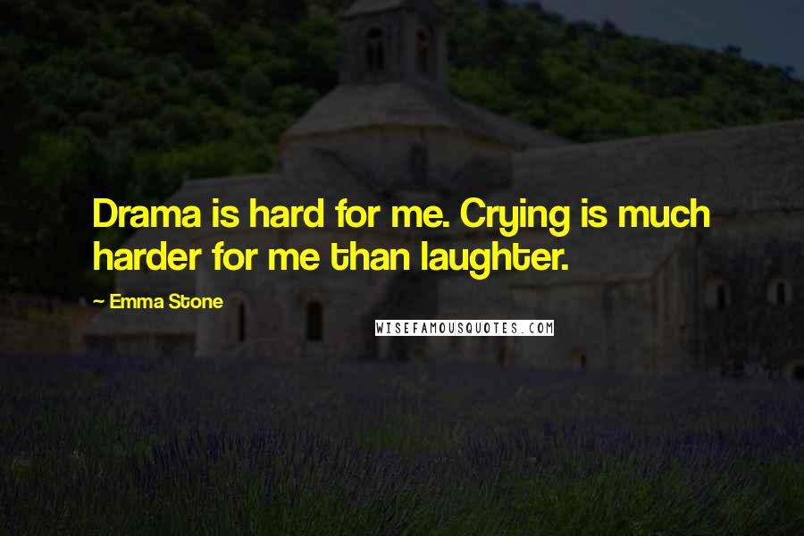 Emma Stone Quotes: Drama is hard for me. Crying is much harder for me than laughter.