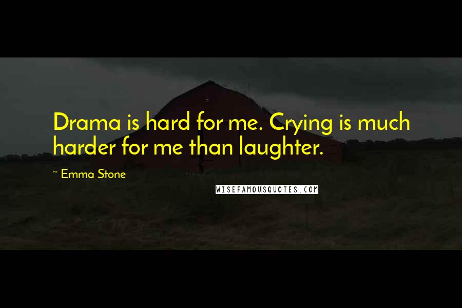 Emma Stone Quotes: Drama is hard for me. Crying is much harder for me than laughter.