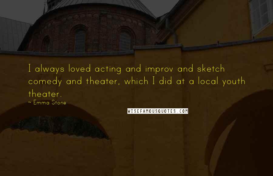 Emma Stone Quotes: I always loved acting and improv and sketch comedy and theater, which I did at a local youth theater.