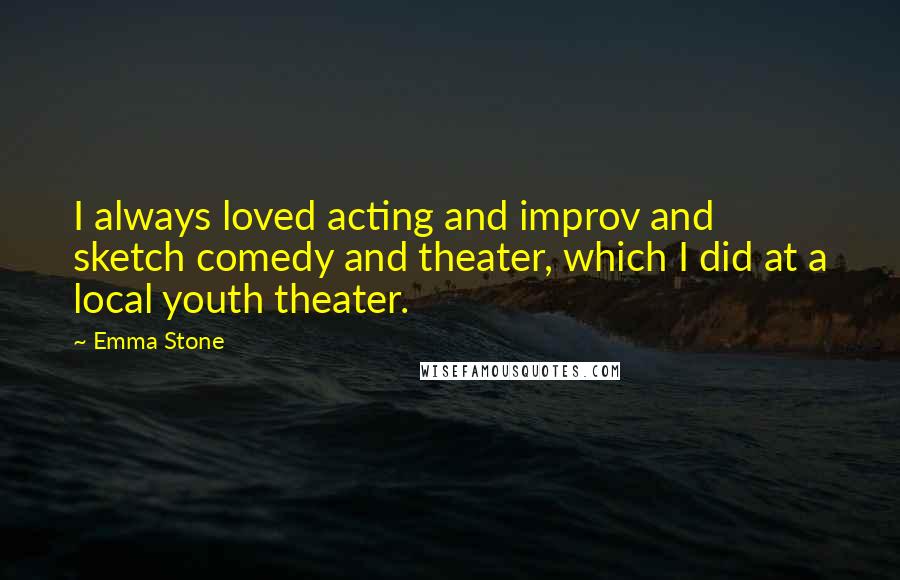 Emma Stone Quotes: I always loved acting and improv and sketch comedy and theater, which I did at a local youth theater.