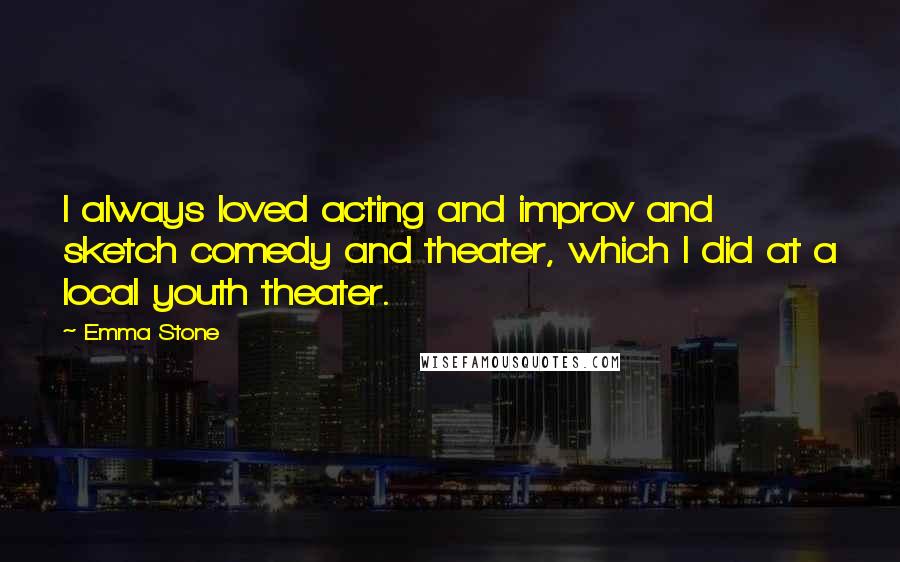 Emma Stone Quotes: I always loved acting and improv and sketch comedy and theater, which I did at a local youth theater.