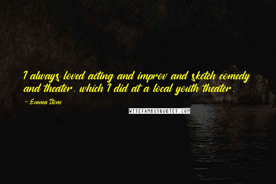 Emma Stone Quotes: I always loved acting and improv and sketch comedy and theater, which I did at a local youth theater.