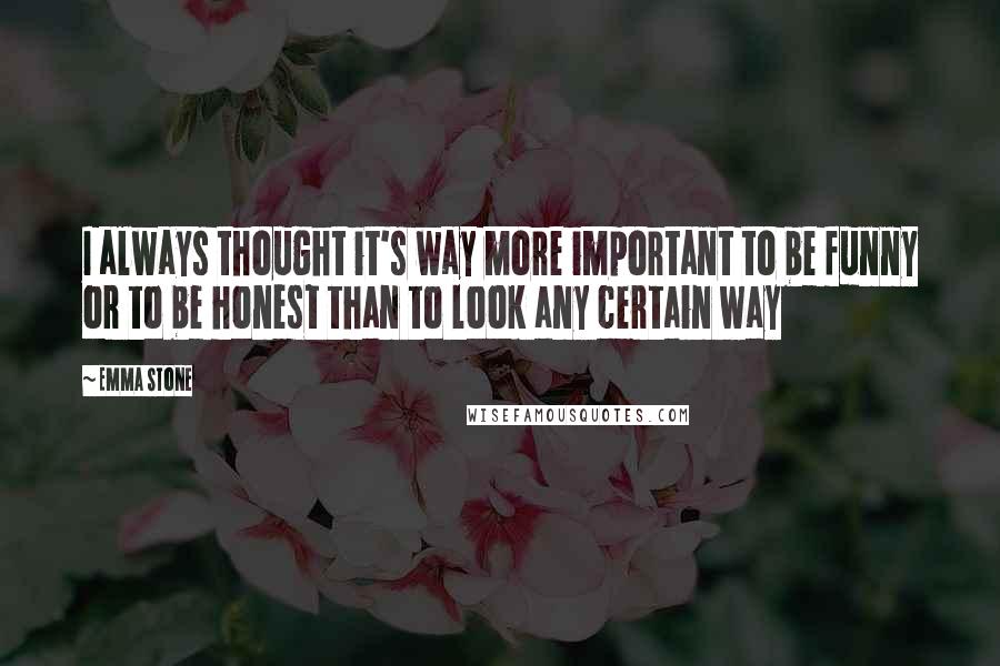 Emma Stone Quotes: I always thought it's way more important to be funny or to be honest than to look any certain way
