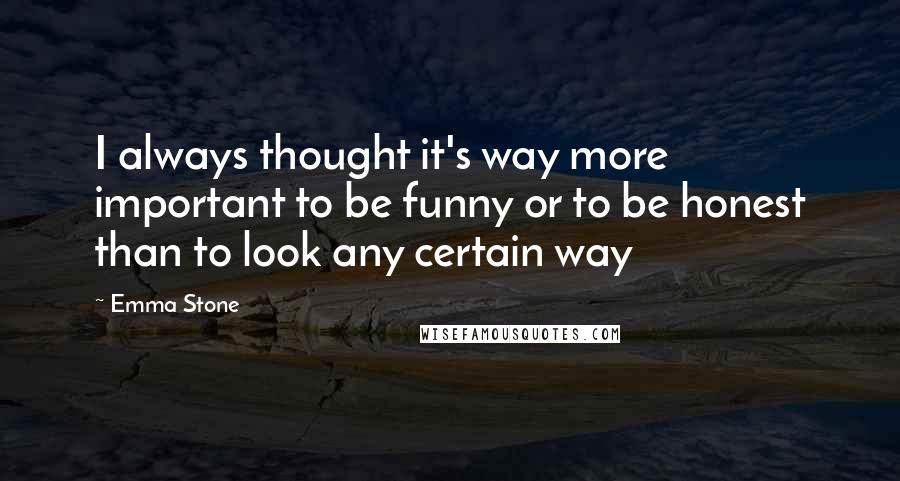 Emma Stone Quotes: I always thought it's way more important to be funny or to be honest than to look any certain way