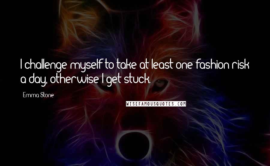 Emma Stone Quotes: I challenge myself to take at least one fashion risk a day, otherwise I get stuck.