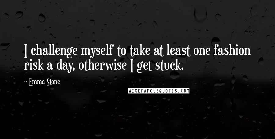 Emma Stone Quotes: I challenge myself to take at least one fashion risk a day, otherwise I get stuck.