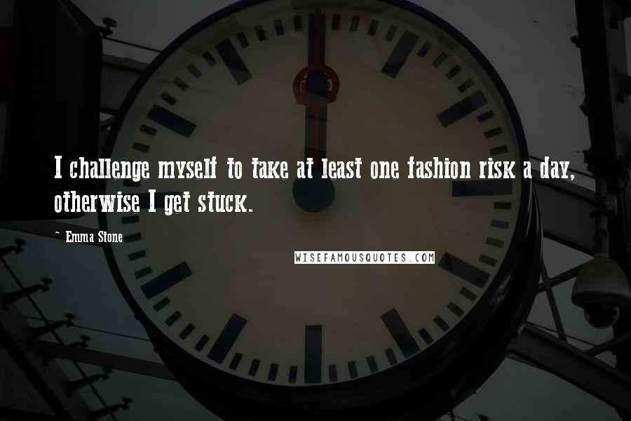 Emma Stone Quotes: I challenge myself to take at least one fashion risk a day, otherwise I get stuck.