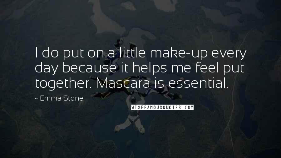 Emma Stone Quotes: I do put on a little make-up every day because it helps me feel put together. Mascara is essential.