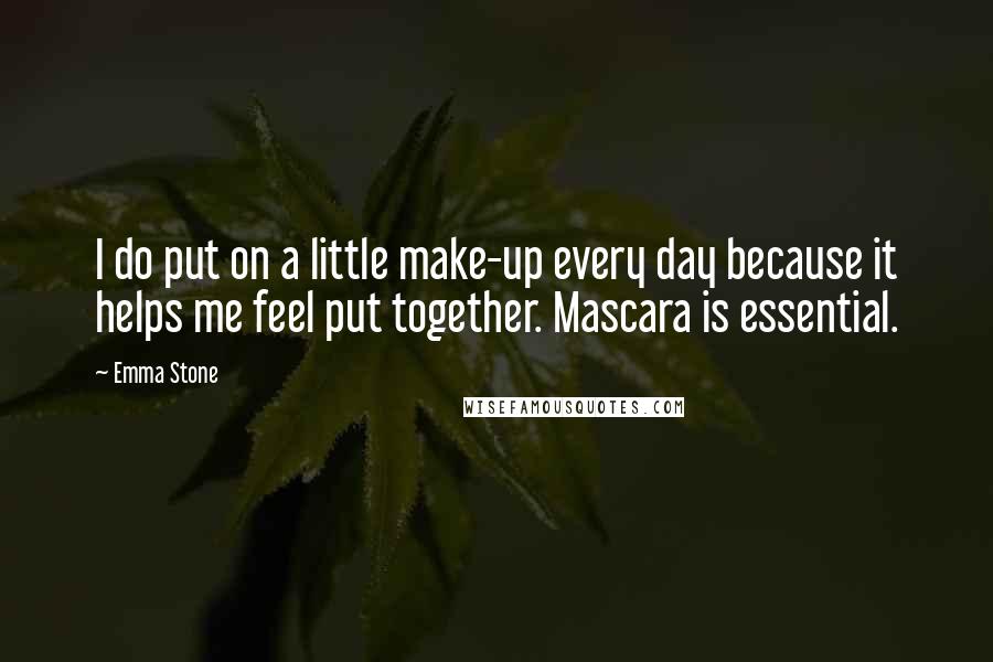 Emma Stone Quotes: I do put on a little make-up every day because it helps me feel put together. Mascara is essential.