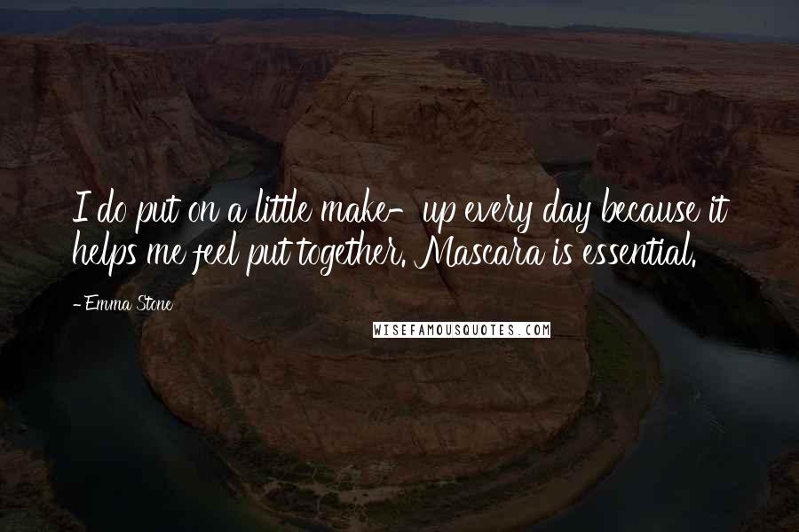 Emma Stone Quotes: I do put on a little make-up every day because it helps me feel put together. Mascara is essential.