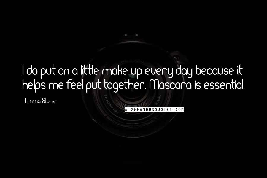 Emma Stone Quotes: I do put on a little make-up every day because it helps me feel put together. Mascara is essential.