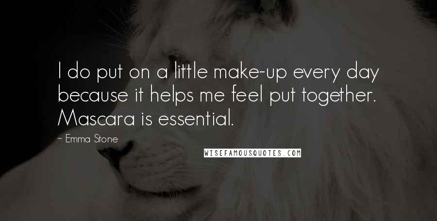 Emma Stone Quotes: I do put on a little make-up every day because it helps me feel put together. Mascara is essential.