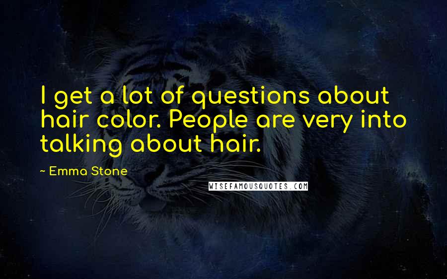 Emma Stone Quotes: I get a lot of questions about hair color. People are very into talking about hair.