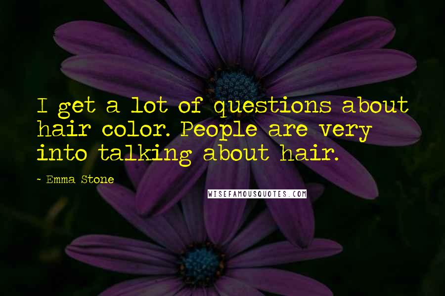 Emma Stone Quotes: I get a lot of questions about hair color. People are very into talking about hair.