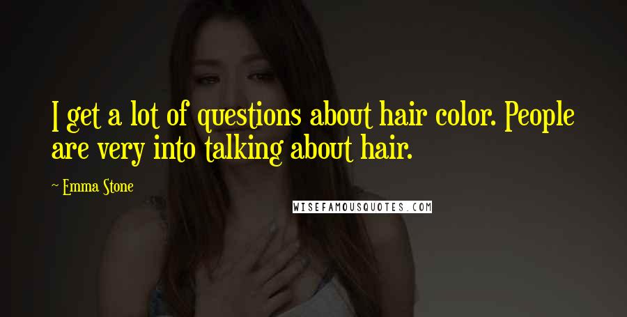 Emma Stone Quotes: I get a lot of questions about hair color. People are very into talking about hair.