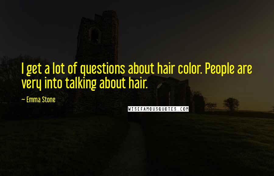 Emma Stone Quotes: I get a lot of questions about hair color. People are very into talking about hair.