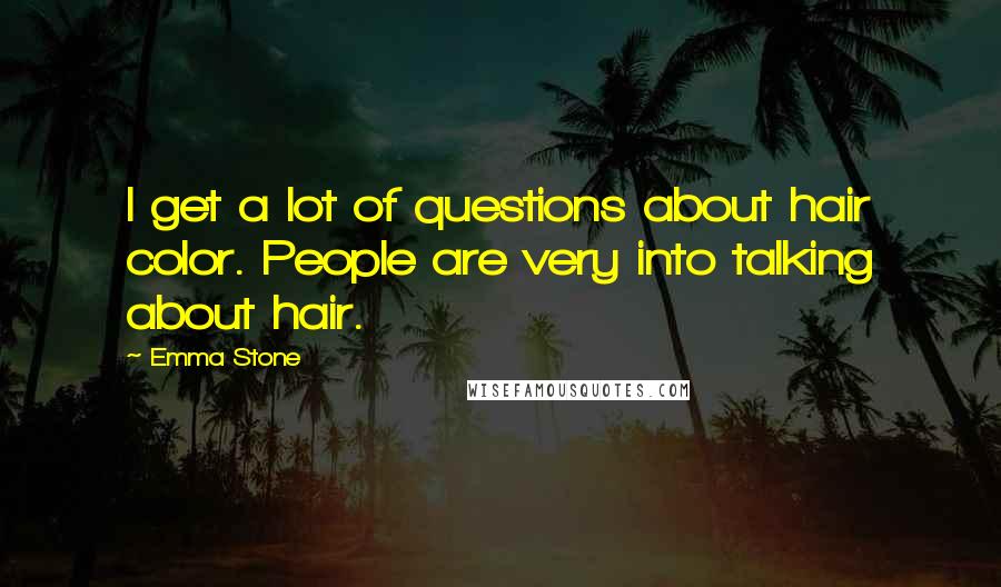 Emma Stone Quotes: I get a lot of questions about hair color. People are very into talking about hair.