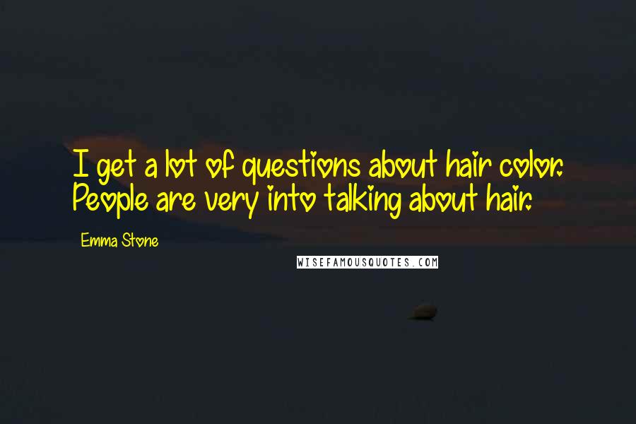Emma Stone Quotes: I get a lot of questions about hair color. People are very into talking about hair.