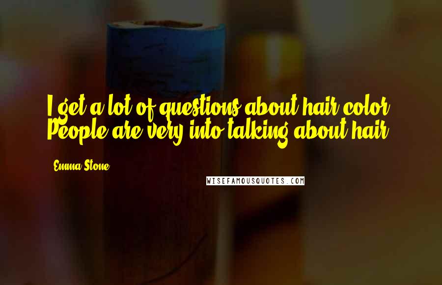 Emma Stone Quotes: I get a lot of questions about hair color. People are very into talking about hair.