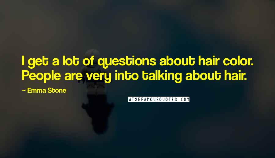 Emma Stone Quotes: I get a lot of questions about hair color. People are very into talking about hair.