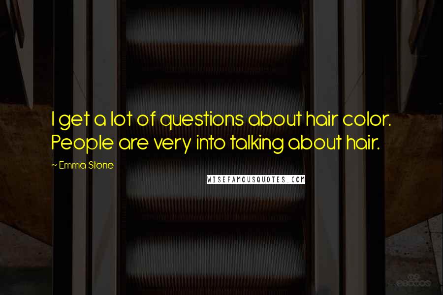 Emma Stone Quotes: I get a lot of questions about hair color. People are very into talking about hair.