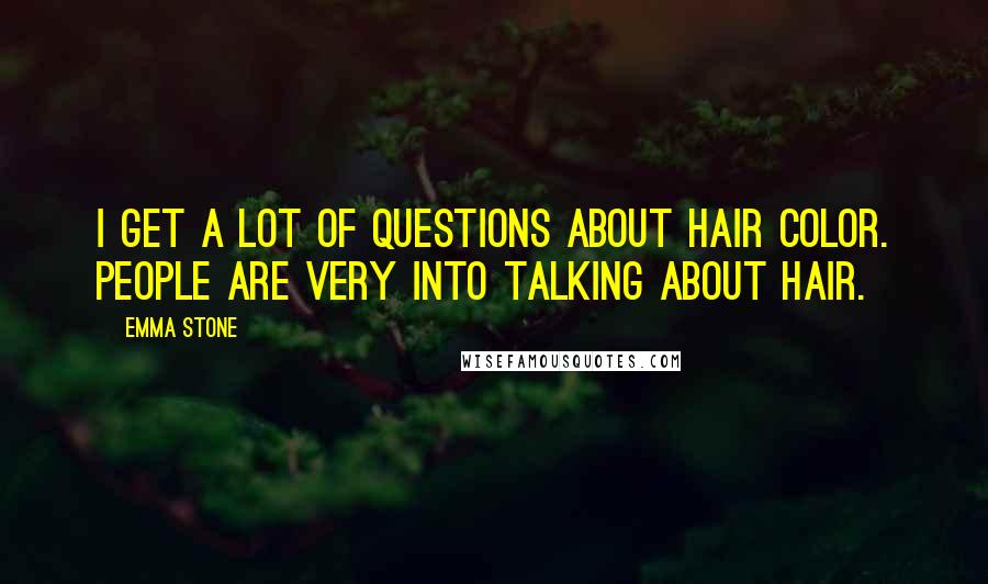 Emma Stone Quotes: I get a lot of questions about hair color. People are very into talking about hair.