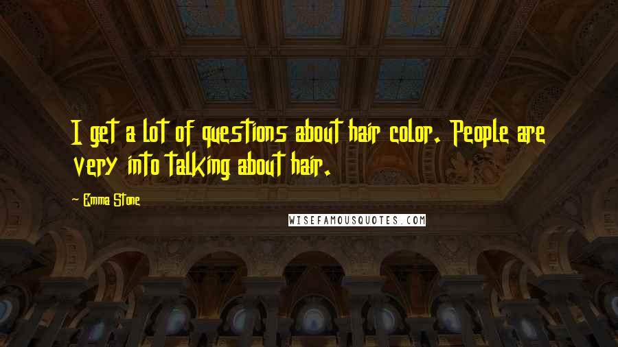 Emma Stone Quotes: I get a lot of questions about hair color. People are very into talking about hair.