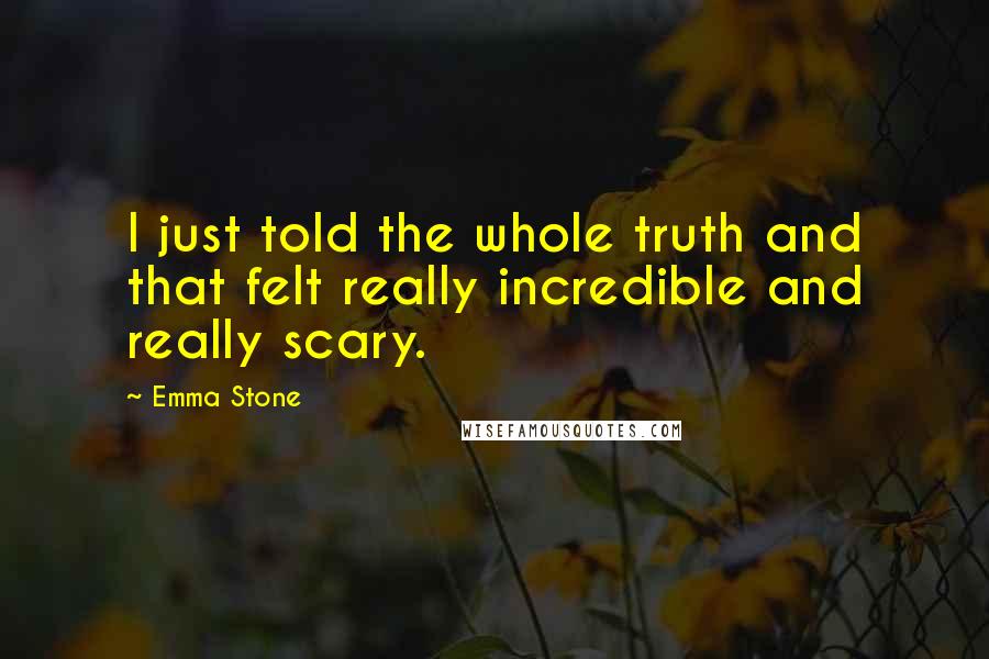 Emma Stone Quotes: I just told the whole truth and that felt really incredible and really scary.