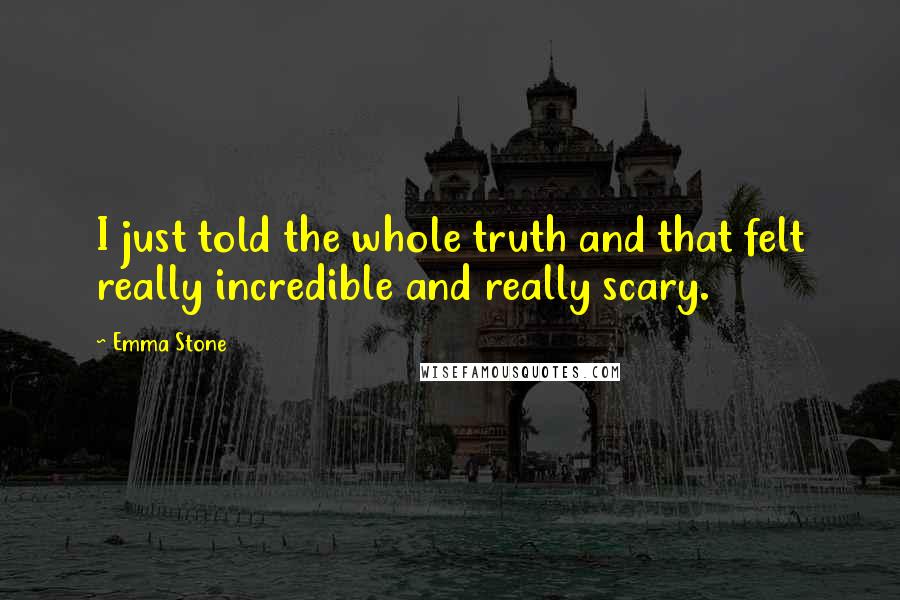 Emma Stone Quotes: I just told the whole truth and that felt really incredible and really scary.