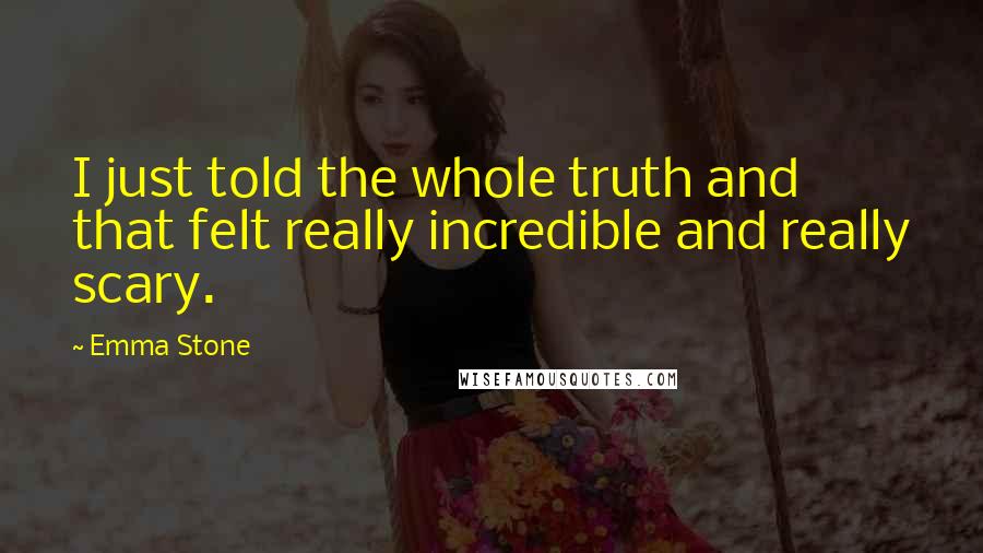 Emma Stone Quotes: I just told the whole truth and that felt really incredible and really scary.