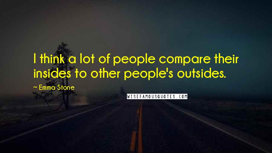 Emma Stone Quotes: I think a lot of people compare their insides to other people's outsides.