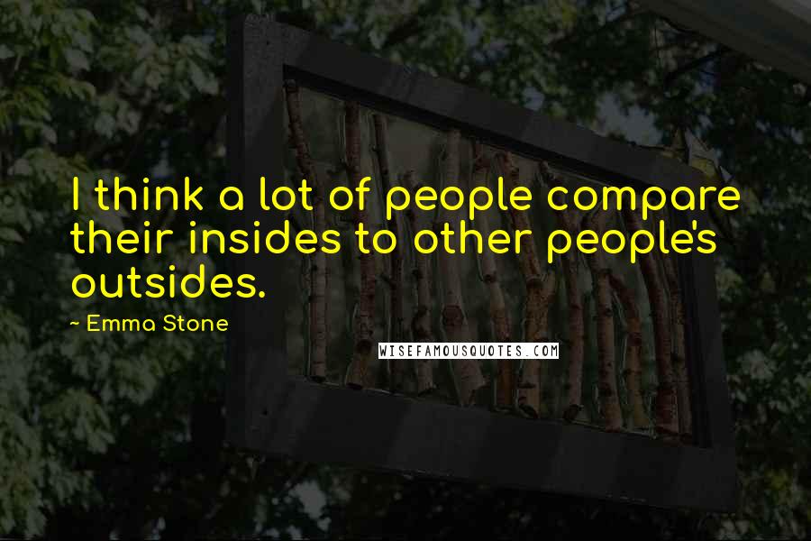 Emma Stone Quotes: I think a lot of people compare their insides to other people's outsides.