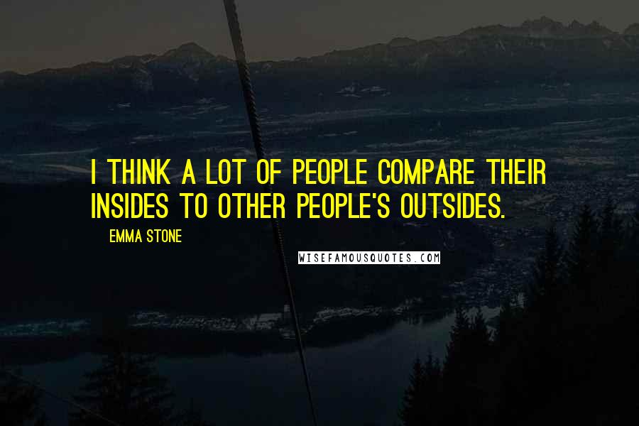 Emma Stone Quotes: I think a lot of people compare their insides to other people's outsides.