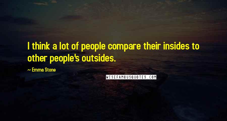 Emma Stone Quotes: I think a lot of people compare their insides to other people's outsides.