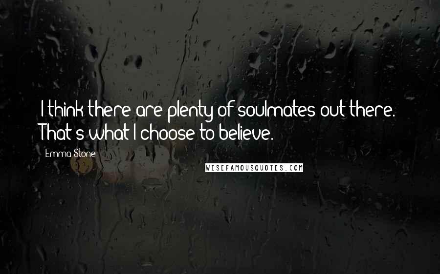 Emma Stone Quotes: I think there are plenty of soulmates out there. That's what I choose to believe.