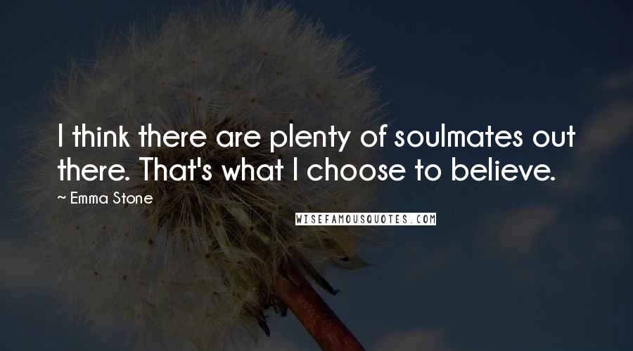 Emma Stone Quotes: I think there are plenty of soulmates out there. That's what I choose to believe.