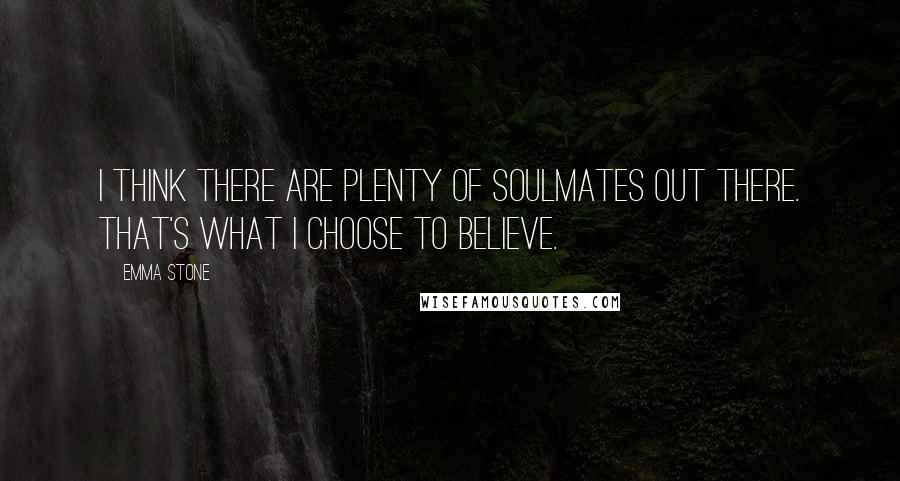 Emma Stone Quotes: I think there are plenty of soulmates out there. That's what I choose to believe.