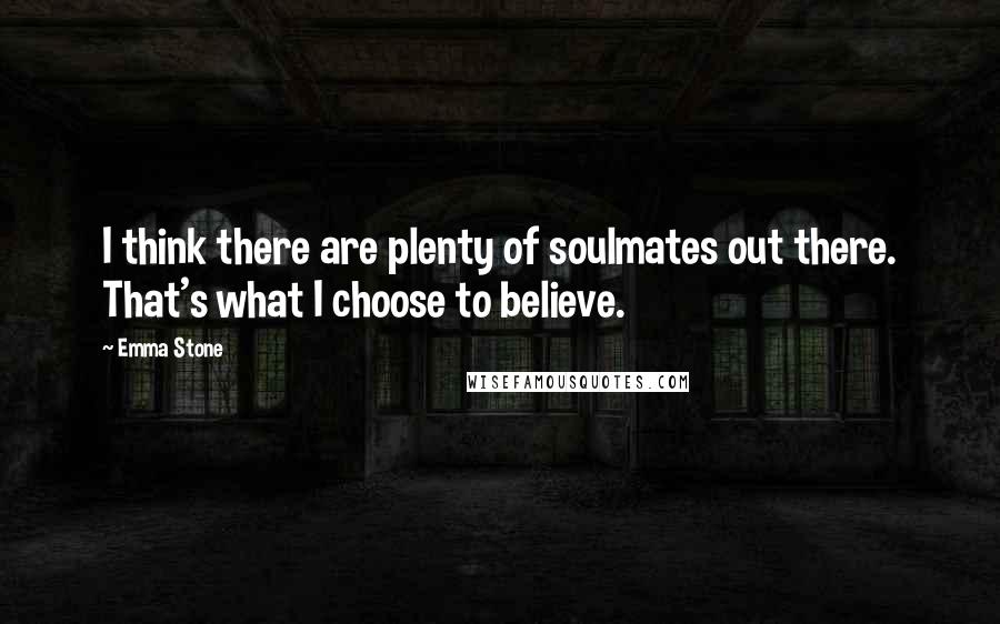 Emma Stone Quotes: I think there are plenty of soulmates out there. That's what I choose to believe.
