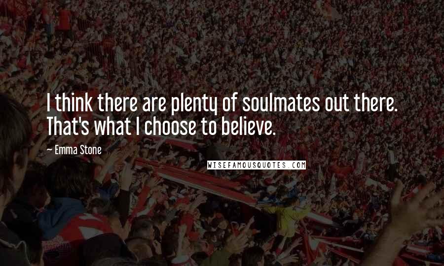 Emma Stone Quotes: I think there are plenty of soulmates out there. That's what I choose to believe.