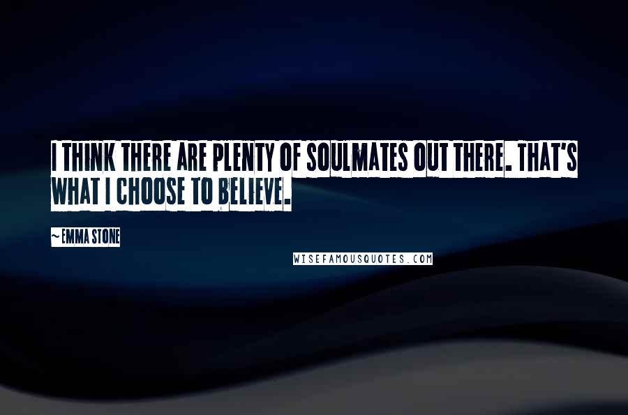 Emma Stone Quotes: I think there are plenty of soulmates out there. That's what I choose to believe.