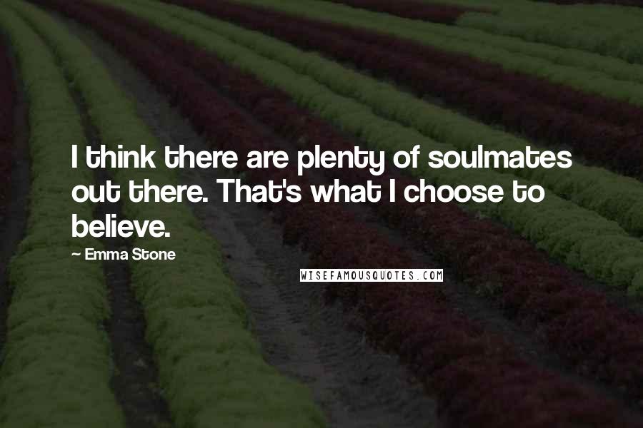 Emma Stone Quotes: I think there are plenty of soulmates out there. That's what I choose to believe.