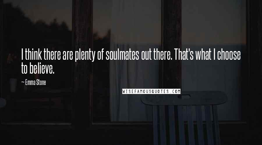 Emma Stone Quotes: I think there are plenty of soulmates out there. That's what I choose to believe.