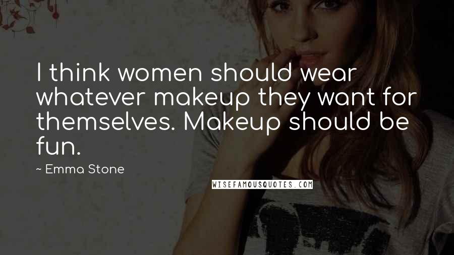 Emma Stone Quotes: I think women should wear whatever makeup they want for themselves. Makeup should be fun.